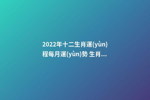 2022年十二生肖運(yùn)程每月運(yùn)勢 生肖運(yùn)勢2022 年運(yùn)程，2022 年十二生肖運(yùn)勢詳解-第1張-觀點(diǎn)-玄機(jī)派